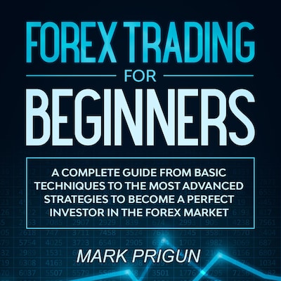 Forex Trading For Beginners: A Complete Guide from Basic Techniques to the Most Advanced Strategies to Become a Perfect Investor in the Forex Market
