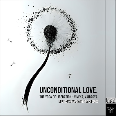 Unconditional Love. The YOGA of Liberation – Viveka, Vairagya: A Guided Anapanasati Meditation Series