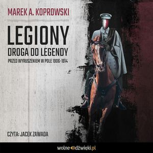 Legiony. Droga do legendy. Przed wyruszeniem w pole 1906-1914 – okładka audiobooka, autor Marek A. Koprowski