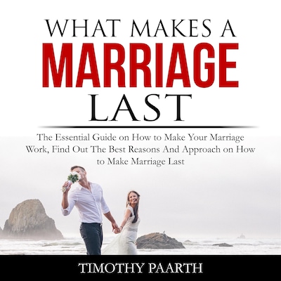 What Makes a Marriage Last: The Essential Guide on How to Make Your Marriage Work, Find Out The Best Reasons And Approach on How to Make Marriage Last