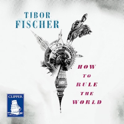 How to Rule the World – omslag til lydbogen af Tibor Fischer