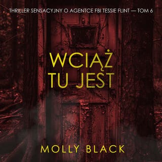 Wciąż tu jest (Thriller sensacyjny o agentce FBI Tessie Flint — Tom 6) – okładka audiobooka, autor Molly Black
