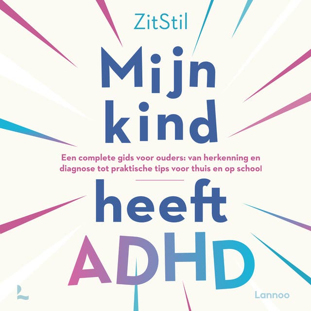 Mijn kind heeft ADHD: Een complete gids voor ouders: van herkenning en diagnose tot praktische tips voor thuis en op school