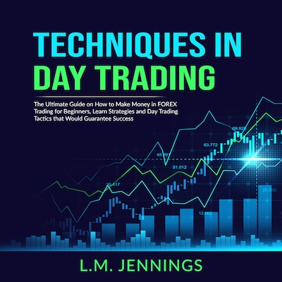 Techniques in Day Trading: The Ultimate Guide on How to Make Money in FOREX Trading for Beginners, Learn Strategies and Day Trading Tactics that would Guarantee Success