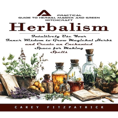 Herbalism: A Practical Guide to Herbal Magick and Green Witchcraft (Intuitively Use Your Inner Wisdom to Grow Magickal Herbs and Create an Enchanted Space for Making Spells) – omslag til lydbogen af Maxwell g, Carey Fitzpatrick