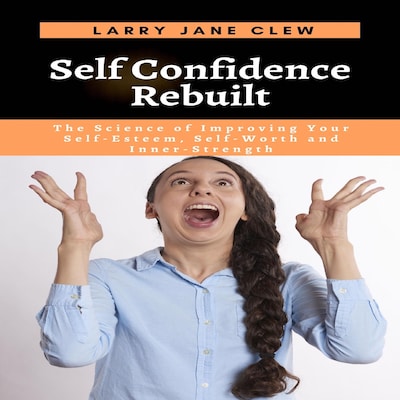 Self Confidence Rebuilt: The Science of Improving Your Self-Esteem, Self-Worth and Inner-Strength – omslag til lydbogen af Larry Jane Clew