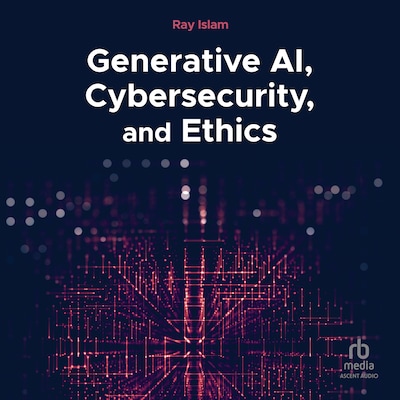 Generative AI, Cybersecurity, and Ethics – omslag til lydbogen af Ray Islam