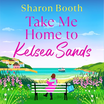 Take Me Home to Kelsea Sands - Kelsea Sands - The BRAND NEW uplifting series of love and new beginnings for 2026, Book 1 (Unabridged) – omslag til lydbogen af Sharon Booth