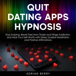 Quit Dating Apps Hypnosis: Stop Swiping, Break Free from Tinder and Hinge Addiction, and Heal Your Self-Worth with Deep Guided Meditation and Positive Affirmations