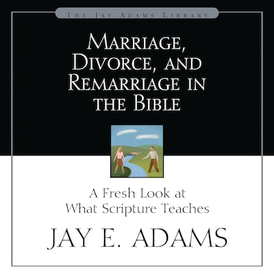 Marriage, Divorce, and Remarriage in the Bible