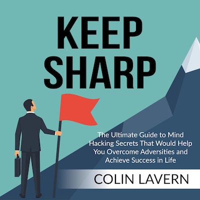 Keep Sharp: The Ultimate Guide to Mind Hacking Secrets That Would Help You Overcome Adversities and Achieve Success in Life