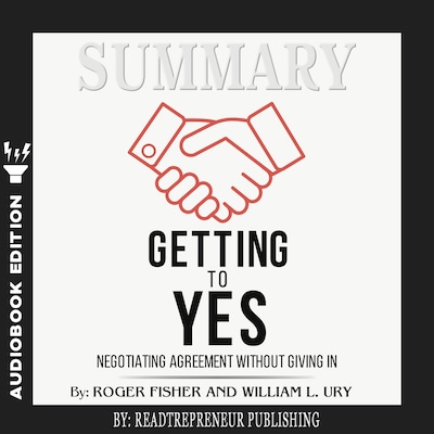 Summary of Getting to Yes: Negotiating Agreement Without Giving In by Roger Fisher