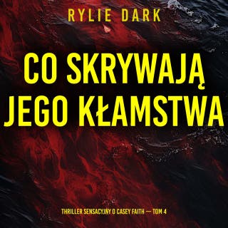 Co skrywają jego kłamstwa (Thriller sensacyjny o Casey Faith — Tom 4) – okładka audiobooka, autor Rylie Dark