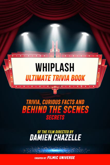 Whiplash - Ultimate Trivia Book: Trivia, Curious Facts And Behind The Scenes Secrets Of The Film Directed By Damien Chazelle – omslag til lydbogen af Filmic Universe