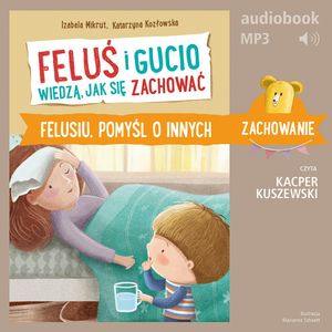 Feluś i Gucio wiedzą, jak się zachować. Felusiu, pomyśl o innych – okładka audiobooka, autor Izabela Mikrut, Katarzyna Kozłowska
