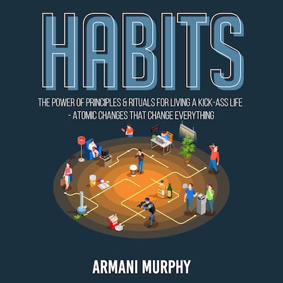 Habits: The Power of Principles & Rituals for Living a Kick-Ass Life - Atomic Changes that Change Everything