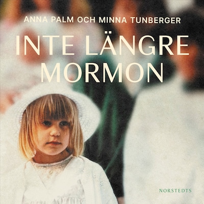 Inte längre mormon : om tro, förtryck och att hitta sin egen röst – omslag till ljudboken av Anna Palm, Minna Tunberger