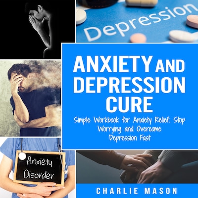 Anxiety and Depression Cure: Simple Workbook for Anxiety Relief, Stop Worrying and Overcome Depression Fast – omslag til lydbogen af Charlie Mason