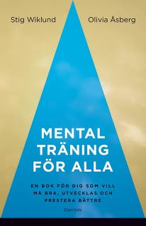 Mental träning för alla - en bok för dig som vill må bra, utvecklas och prestera bättre
