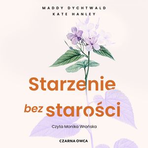 Starzenie bez starości. Bądź zdrowsza, zadbaj o mózg i żyj dłużej – okładka audiobooka, autor Kate Hanley, Maddy Dychtwald