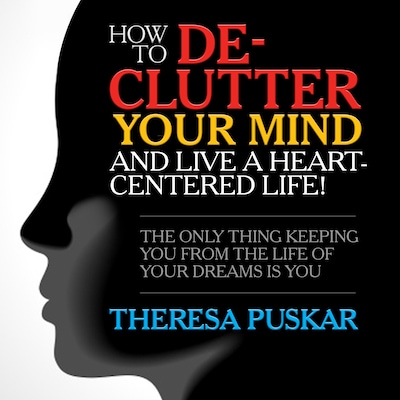 How to De-Clutter Your Mind and Live a Heart-Centered Life! – omslag til lydbogen af Theresa Puskar