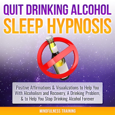 Quit Drinking Alcohol Sleep Hypnosis: Positive Affirmations & Visualizations to Help You With Alcoholism and Recovery, A Drinking Problem, & to Help You Stop Drinking Alcohol Forever – omslag til lydbogen af Mindfulness Training