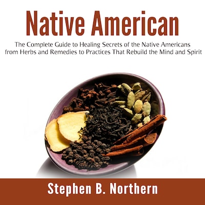 Native American: The Complete Guide to Healing Secrets of the Native Americans from Herbs and Remedies to Practices That Rebuild the Mind and Spirit – omslag til lydbogen af Stephen B. Northern