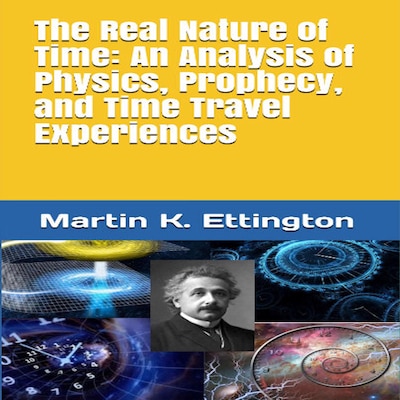 The Real Nature of Time: An Analysis of Physics, Prophecy, and Time Travel Experiences