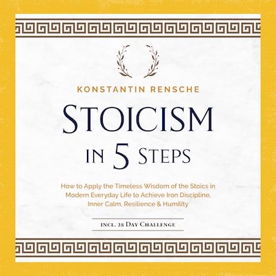 Stoicism in 5 Steps: How to Apply the Timeless Wisdom of the Stoics in Modern Everyday Life to Achieve Iron Discipline, Inner Calm, Resilience & Humility – omslag til lydbogen af Konstantin Rensche