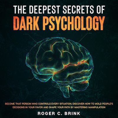 The Deepest Secrets of Dark Psychology  Become That Person Who Controls Every Situation. Discover How to Mold People’s Decisions in Your Favor and Shape Your Path by Mastering Manipulation – omslag til lydbogen af Roger C. Brink