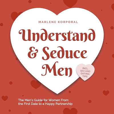 Understand & Seduce Men: the Men's Guide for Women From the First Date to a Happy Partnership - Incl. Sex and Dating Tips. – omslag til lydbogen af Marlene Korporal