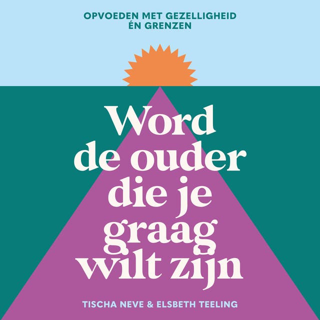 Word de ouder die je graag wilt zijn: Opvoeden met gezelligheid én grenzen – omslag van het luisterboek van Elsbeth Teeling,Tischa Neve