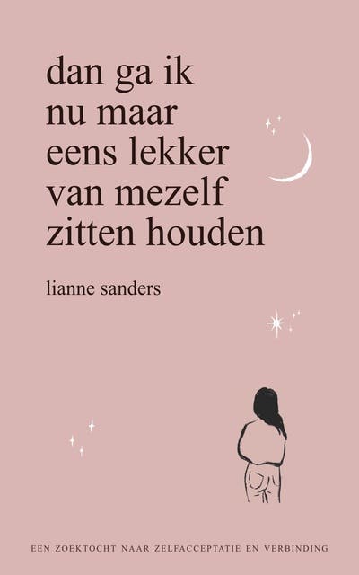 Dan ga ik nu maar eens lekker van mezelf zitten houden: Een zoektocht naar zelfacceptatie en verbinding