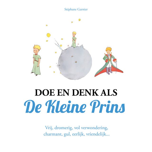 Doe en denk als De Kleine Prins: Vrij, dromerig, vol verwondering, charmant, gul, eerlijk, vriendelijk..