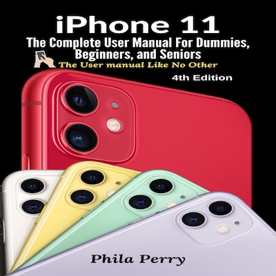 iPhone 11: The Complete User Manual For Dummies, Beginners, and Seniors (The User Manual like No Other  (4th Edition)) – omslag til lydbogen af Phila Perry