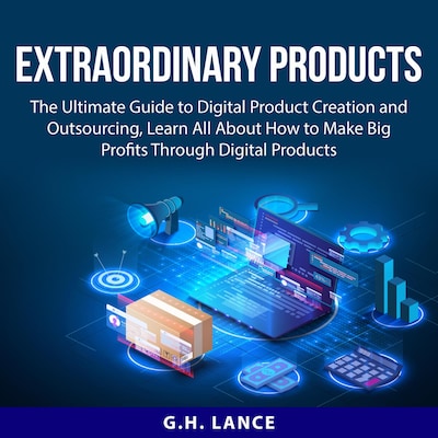 Extraordinary Products: The Ultimate Guide to Digital Product Creation and Outsourcing, Learn All About How to Make Big Profits Through Digital Products