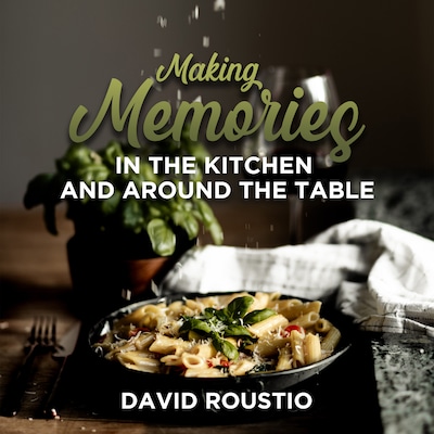 Making Memories in the Kitchen and around the Table