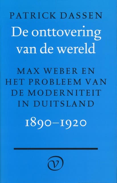 De onttovering van de wereld: Max Weber en het probleem van de moderniteit in Duitsland, 1890-1920
