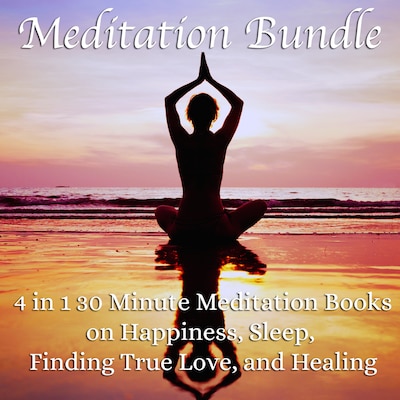 Meditation Bundle: 4 in 1 30 Minute Meditation Books On Happiness, Sleep, Finding True Love, And Healing