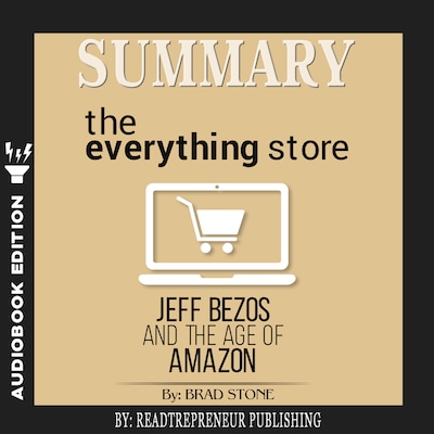 Summary of The Everything Store: Jeff Bezos and the Age of Amazon by Brad Stone
