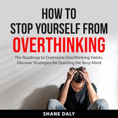 How to Stop Yourself From Overthinking