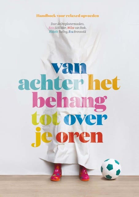Van achter het behang tot over je oren: handboek voor relaxed opvoeden – omslag van het luisterboek van Elsbeth Teeling,Eva Bronsveld,Miloe van Beek,Roos Schlikker