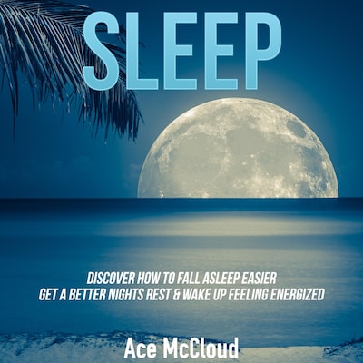 Sleep: Discover How To Fall Asleep Easier, Get A Better Nights Rest & Wake Up Feeling Energized – omslag til lydbogen af Ace McCloud