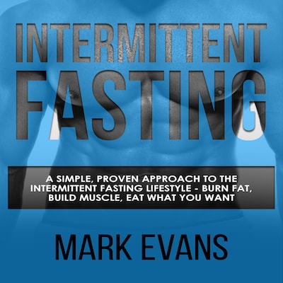 Intermittent Fasting: A Simple, Proven Approach to the Intermittent Fasting Lifestyle - Burn Fat, Build Muscle, Eat What You Want