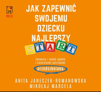 Jak zapewnić swojemu dziecku najlepszy start: Edukacja i rozwój zgodny z naturalnymi potrzebami przedszkolaka – okładka audiobooka, autor Mikołaj Marcela, Anita Janeczek-Romanowska