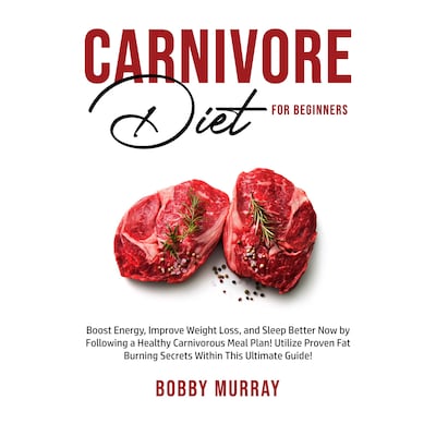 Carnivore Diet for Beginners: Boost Energy, Improve Weight Loss, and Sleep Better Now by Following a Healthy Carnivorous Meal Plan! Utilize Proven Fat Burning Secrets Within This Ultimate Guide!