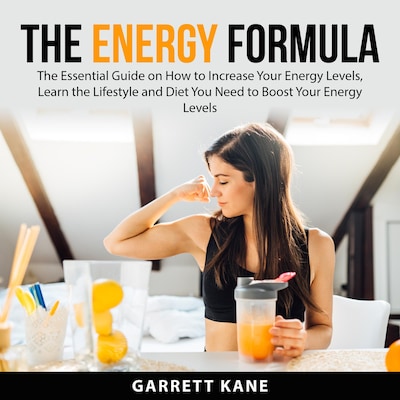 The Energy Formula: The Essential Guide on How to Increase Your Energy Levels, Learn the Lifestyle and Diet You Need to Boost Your Energy Levels