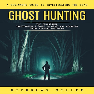 Ghost Hunting: A Beginners Guide to Investigating the Dead (The Paranormal Investigator's Guide to Basic and Advanced Ghost Hunting Equipment) – omslag til lydbogen af Mason g, Nicholas Miller