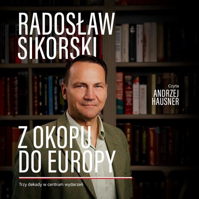 Z okopu do Europy. Trzy dekady w centrum wydarzeń – okładka audiobooka, autor Radosław Sikorski