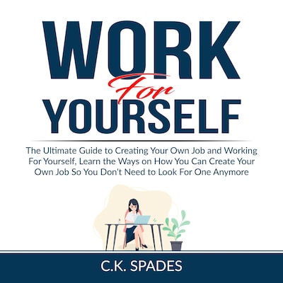 Work For YourSelf: The Ultimate Guide to Creating Your Own Job and Working For Yourself, Learn the Ways on How You Can Create Your Own Job So You Don't Need to Look For One Anymore – omslag til lydbogen af C.K. Spades